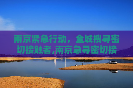 南京紧急行动，全城搜寻密切接触者,南京急寻密切接触者