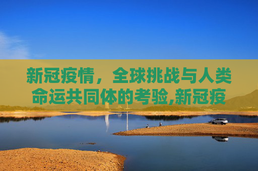 新冠疫情，全球挑战与人类命运共同体的考验,新冠疫情全球挑战