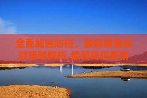 全面加强防控，最新疫情应对策略解析,最新防控疫情的措施