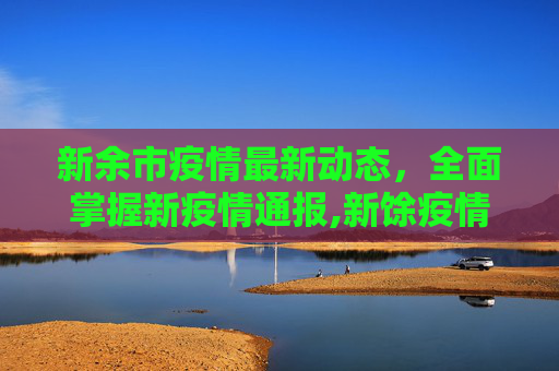新余市疫情最新动态，全面掌握新疫情通报,新馀疫情最新:新疫情最新通报