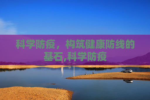 科学防疫，构筑健康防线的基石,科学防疫