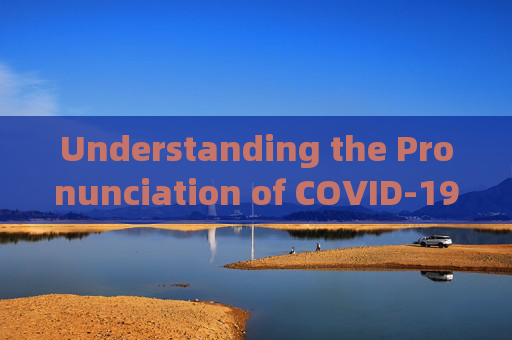 Understanding the Pronunciation of COVID-19:A Linguistic Breakdown,新冠疫情英文读法解析