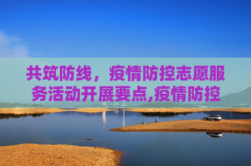 共筑防线，疫情防控志愿服务活动开展要点,疫情防控志愿服务活动开展要点
