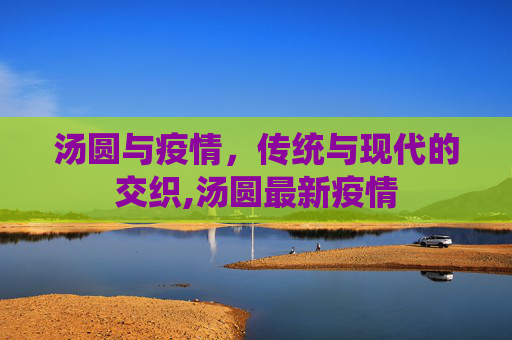 汤圆与疫情，传统与现代的交织,汤圆最新疫情