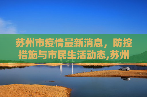 苏州市疫情最新消息，防控措施与市民生活动态,苏州市疫情最新消息