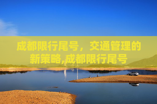 成都限行尾号，交通管理的新策略,成都限行尾号