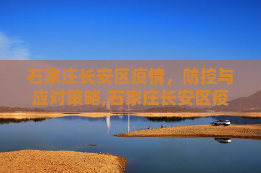 石家庄长安区疫情，防控与应对策略,石家庄长安区疫情