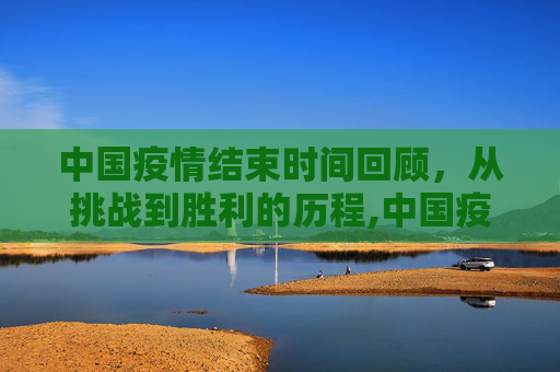中国疫情结束时间回顾，从挑战到胜利的历程,中国疫情结束时间回顾