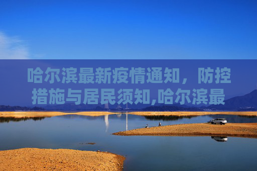 哈尔滨最新疫情通知，防控措施与居民须知,哈尔滨最新疫情通知