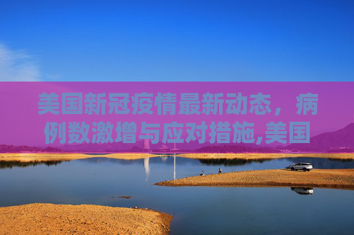 美国新冠疫情最新动态，病例数激增与应对措施,美国新冠病人数最新疫情消息
