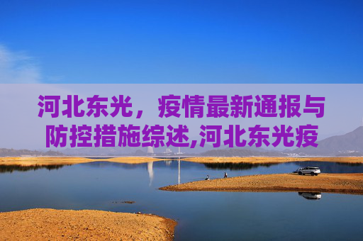 河北东光，疫情最新通报与防控措施综述,河北东光疫情最新通报