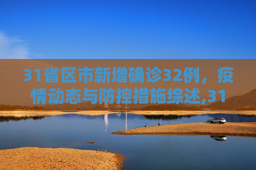 31省区市新增确诊32例，疫情动态与防控措施综述,31省区市新增确诊32例
