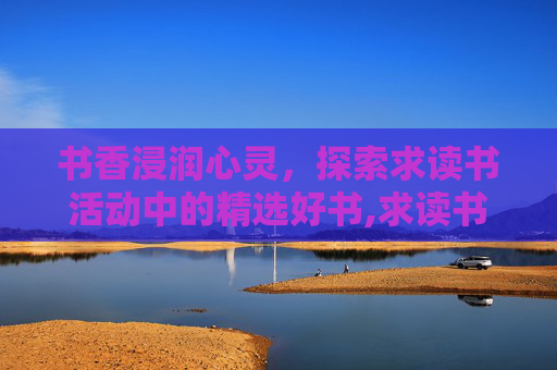 书香浸润心灵，探索求读书活动中的精选好书,求读书活动推荐好书