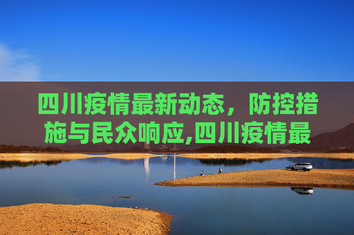 四川疫情最新动态，防控措施与民众响应,四川疫情最新动态