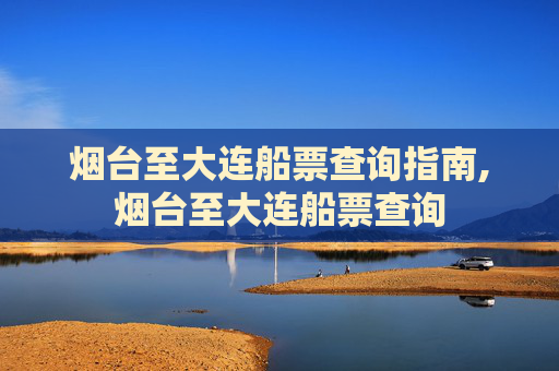 烟台至大连船票查询指南,烟台至大连船票查询