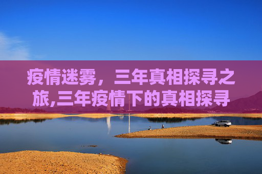 疫情迷雾，三年真相探寻之旅,三年疫情下的真相探寻之旅