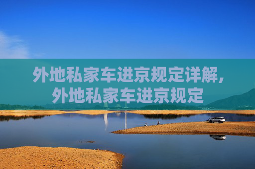 外地私家车进京规定详解,外地私家车进京规定