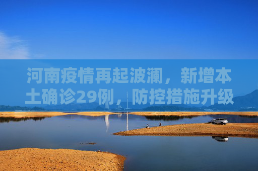 河南疫情再起波澜，新增本土确诊29例，防控措施升级,河南新增本土确诊29例