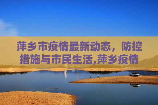 萍乡市疫情最新动态，防控措施与市民生活,萍乡疫情最新情况