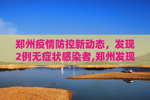 郑州疫情防控新动态，发现2例无症状感染者,郑州发现2例无症状
