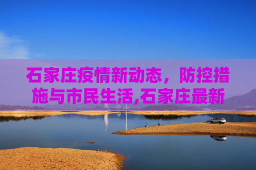 石家庄疫情新动态，防控措施与市民生活,石家庄最新疫情