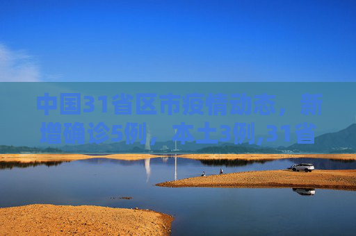 中国31省区市疫情动态，新增确诊5例，本土3例,31省区市新增确诊5例本土3例
