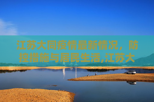 江苏大同疫情最新情况，防控措施与居民生活,江苏大同疫情最新情况