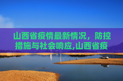 山西省疫情最新情况，防控措施与社会响应,山西省疫情最新情况