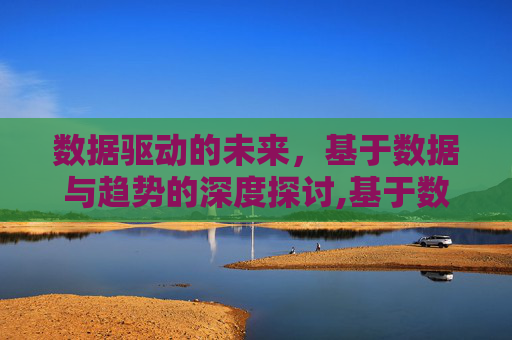数据驱动的未来，基于数据与趋势的深度探讨,基于数据与趋势探讨