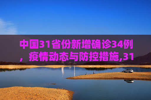 中国31省份新增确诊34例，疫情动态与防控措施,31省份新增确诊34例