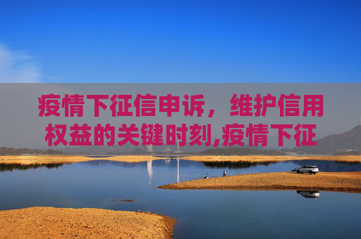 疫情下征信申诉，维护信用权益的关键时刻,疫情下征信申诉