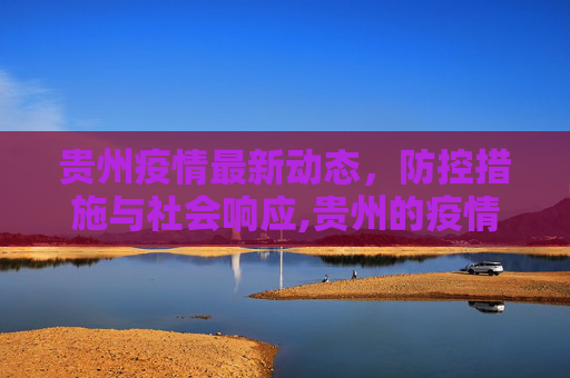 贵州疫情最新动态，防控措施与社会响应,贵州的疫情最新消息
