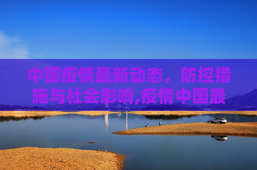 中国疫情最新动态，防控措施与社会影响,疫情中国最新情况
