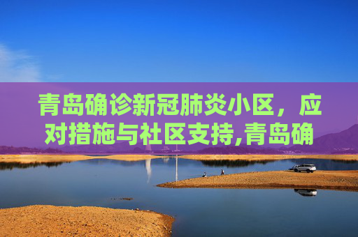 青岛确诊新冠肺炎小区，应对措施与社区支持,青岛确诊新冠肺炎小区