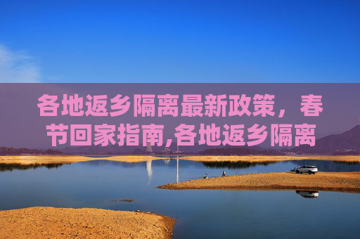 各地返乡隔离最新政策，春节回家指南,各地返乡隔离最新政策