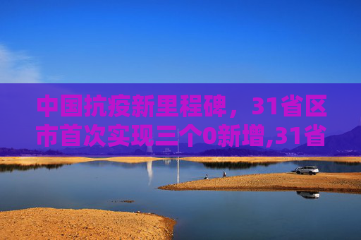 中国抗疫新里程碑，31省区市首次实现三个0新增,31省区市首次3个0新增