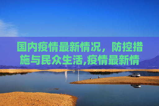 国内疫情最新情况，防控措施与民众生活,疫情最新情况国内