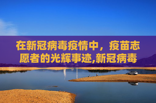 在新冠病毒疫情中，疫苗志愿者的光辉事迹,新冠病毒疫情下的疫苗志愿者
