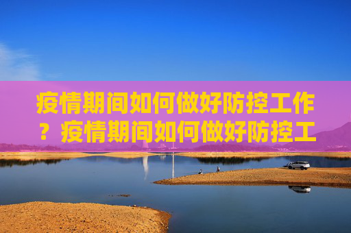 疫情期间如何做好防控工作？疫情期间如何做好防控工作？