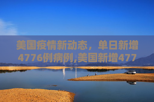 美国疫情新动态，单日新增4776例病例,美国新增4776例