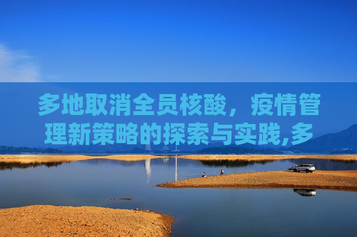 多地取消全员核酸，疫情管理新策略的探索与实践,多地取消全员核酸