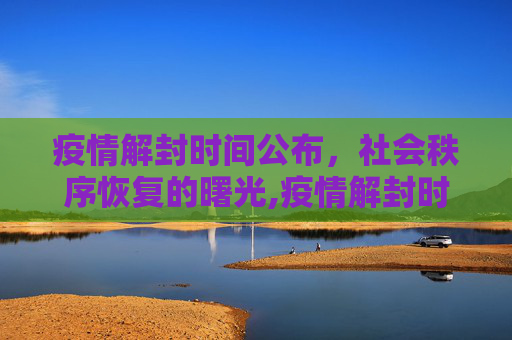 疫情解封时间公布，社会秩序恢复的曙光,疫情解封时间公布