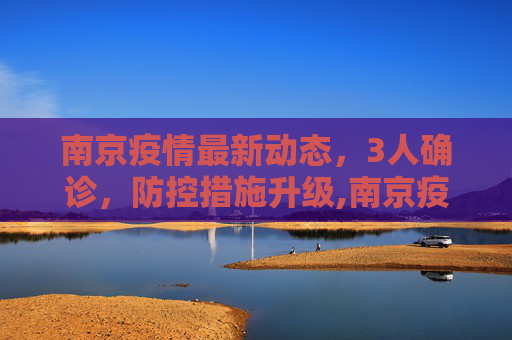 南京疫情最新动态，3人确诊，防控措施升级,南京疫情最新消息3人