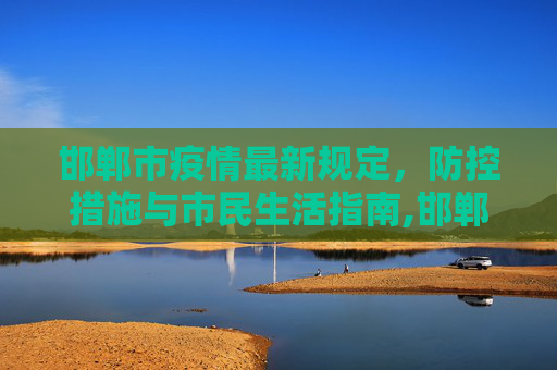 邯郸市疫情最新规定，防控措施与市民生活指南,邯郸疫情最新规定