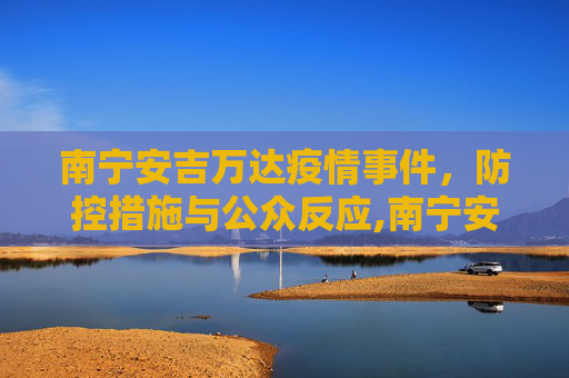 南宁安吉万达疫情事件，防控措施与公众反应,南宁安吉万达确诊