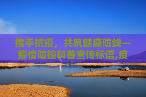 携手抗疫，共筑健康防线—疫情防控科普宣传标语,疫情防控科普宣传的标语