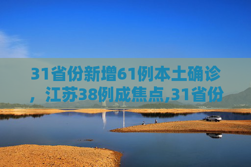 31省份新增61例本土确诊，江苏38例成焦点,31省份新增61例本土确诊江苏38例