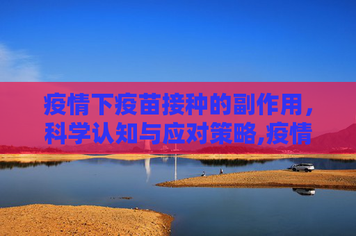 疫情下疫苗接种的副作用，科学认知与应对策略,疫情下疫苗接种的副作用
