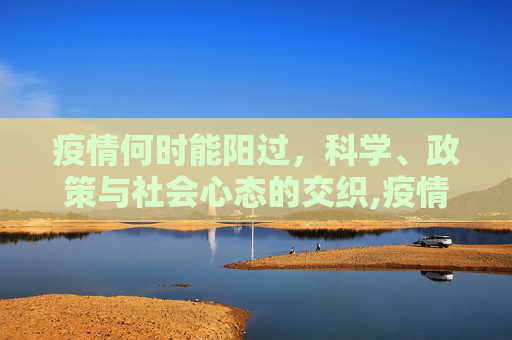 疫情何时能阳过，科学、政策与社会心态的交织,疫情何时能阳过？