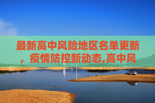 最新高中风险地区名单更新，疫情防控新动态,高中风险地区最新名单最新